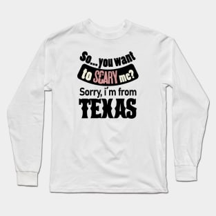 So you want to scary me? Sorry, i´m from Texas Long Sleeve T-Shirt